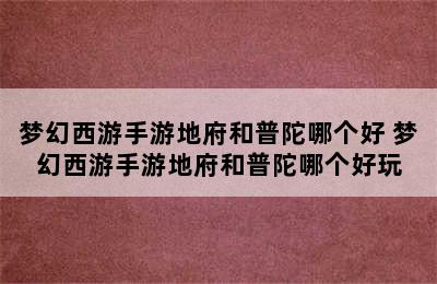 梦幻西游手游地府和普陀哪个好 梦幻西游手游地府和普陀哪个好玩